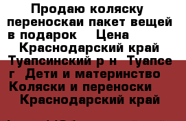 Продаю коляску! переноскаи пакет вещей в подарок! › Цена ­ 2 500 - Краснодарский край, Туапсинский р-н, Туапсе г. Дети и материнство » Коляски и переноски   . Краснодарский край